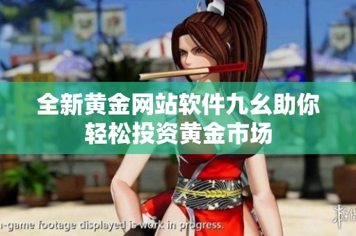 全新黄金网站软件九幺助你轻松投资黄金市场