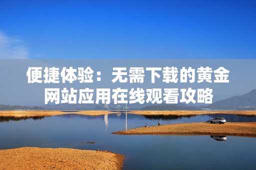 便捷体验：无需下载的黄金网站应用在线观看攻略