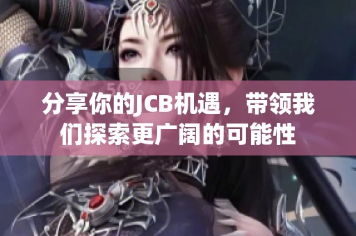 分享你的JCB机遇，带领我们探索更广阔的可能性