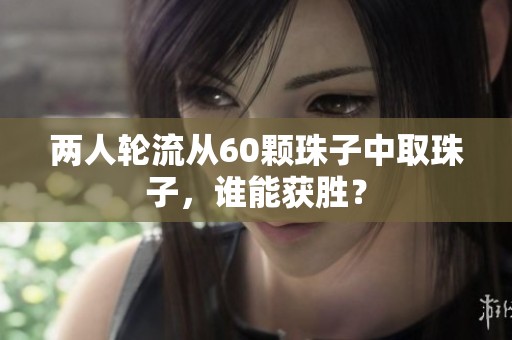 两人轮流从60颗珠子中取珠子，谁能获胜？