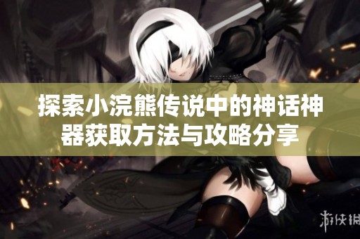 探索小浣熊传说中的神话神器获取方法与攻略分享