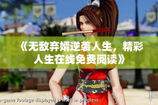 《无敌弃婿逆袭人生，精彩人生在线免费阅读》