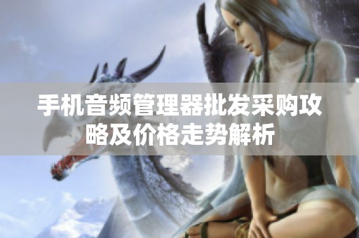 手机音频管理器批发采购攻略及价格走势解析
