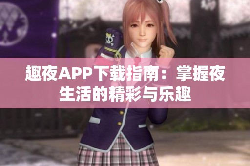 趣夜APP下载指南：掌握夜生活的精彩与乐趣