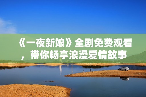 《一夜新娘》全剧免费观看，带你畅享浪漫爱情故事