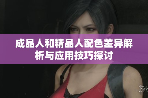 成品人和精品人配色差异解析与应用技巧探讨