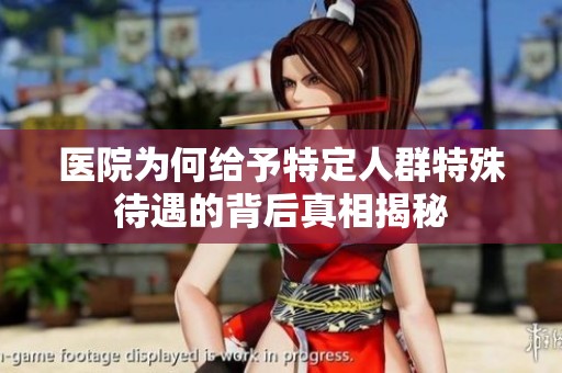 医院为何给予特定人群特殊待遇的背后真相揭秘