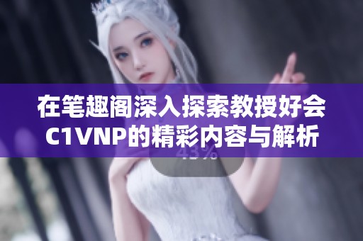 在笔趣阁深入探索教授好会C1VNP的精彩内容与解析