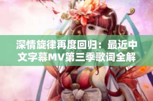 深情旋律再度回归：最近中文字幕MV第三季歌词全解析