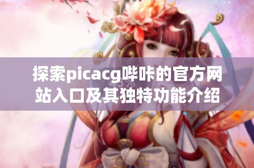探索picacg哔咔的官方网站入口及其独特功能介绍