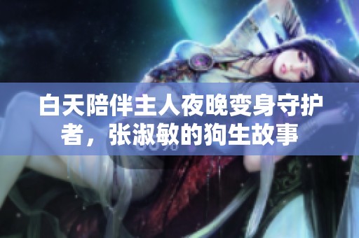 白天陪伴主人夜晚变身守护者，张淑敏的狗生故事