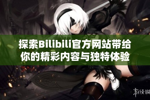 探索Bilibili官方网站带给你的精彩内容与独特体验