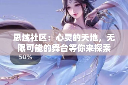 思域社区：心灵的天地，无限可能的舞台等你来探索