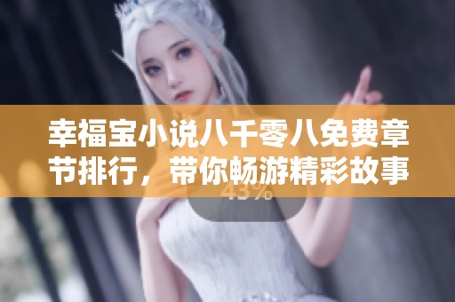 幸福宝小说八千零八免费章节排行，带你畅游精彩故事世界