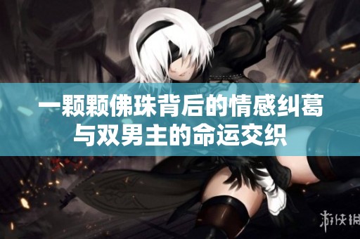 一颗颗佛珠背后的情感纠葛与双男主的命运交织