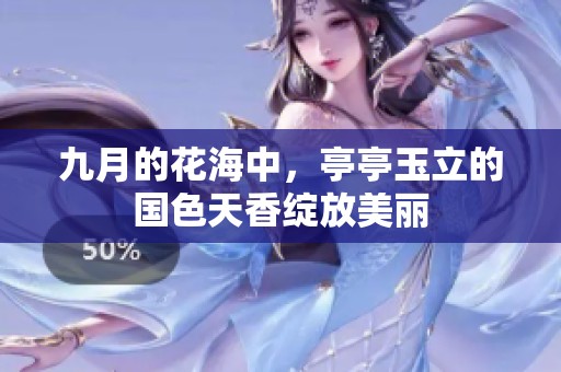 九月的花海中，亭亭玉立的国色天香绽放美丽