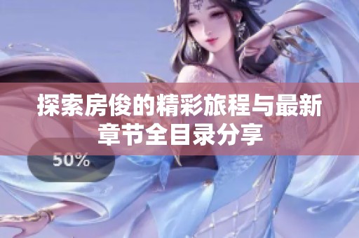 探索房俊的精彩旅程与最新章节全目录分享