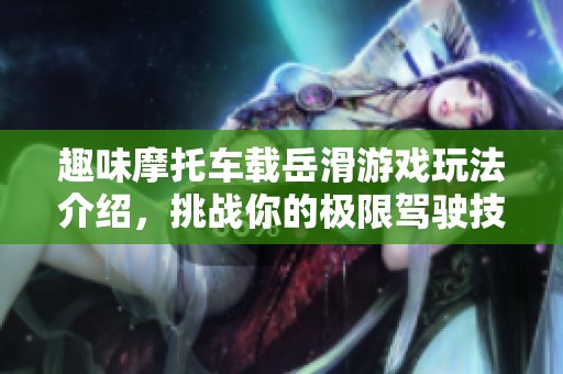 趣味摩托车载岳滑游戏玩法介绍，挑战你的极限驾驶技巧