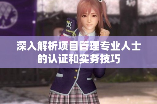 深入解析项目管理专业人士的认证和实务技巧