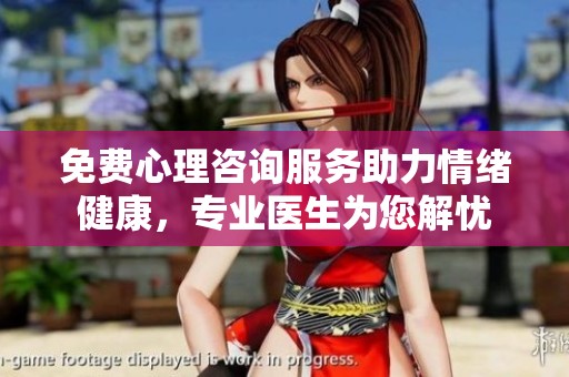 免费心理咨询服务助力情绪健康，专业医生为您解忧
