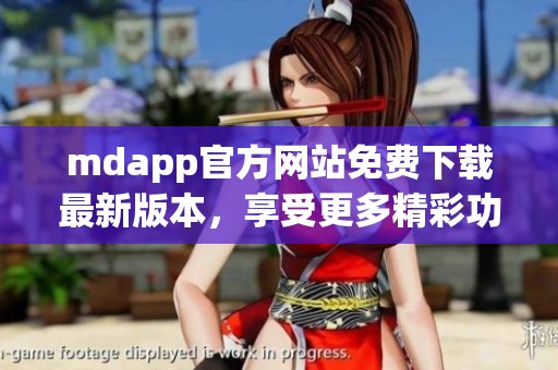 mdapp官方网站免费下载最新版本，享受更多精彩功能