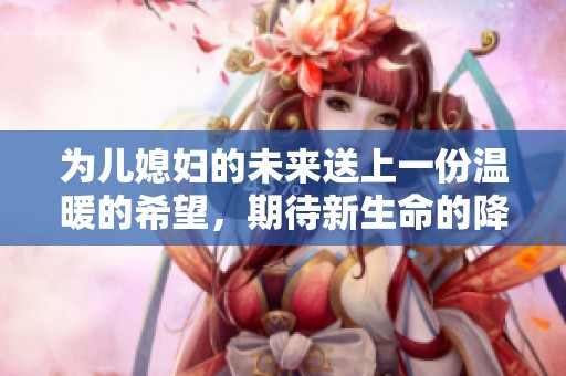 为儿媳妇的未来送上一份温暖的希望，期待新生命的降临