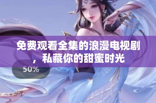 免费观看全集的浪漫电视剧，私藏你的甜蜜时光