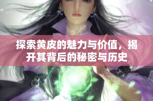 探索黄皮的魅力与价值，揭开其背后的秘密与历史