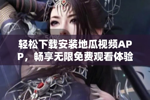 轻松下载安装地瓜视频APP，畅享无限免费观看体验