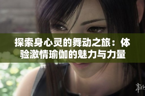 探索身心灵的舞动之旅：体验激情瑜伽的魅力与力量