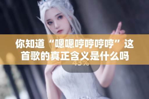 你知道“嗯嗯哼哼哼哼”这首歌的真正含义是什么吗