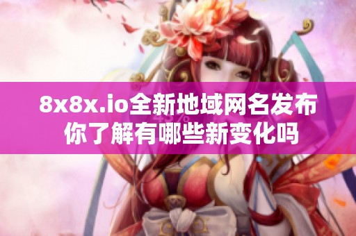 8x8x.io全新地域网名发布 你了解有哪些新变化吗
