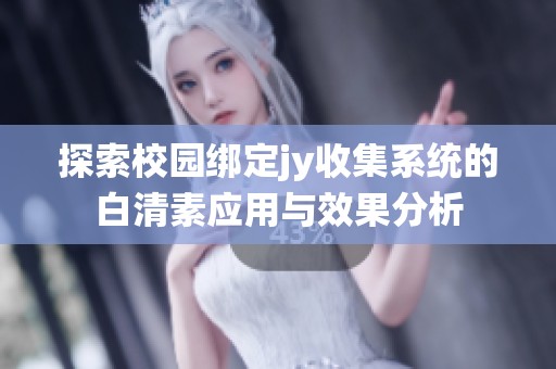 探索校园绑定jy收集系统的白清素应用与效果分析