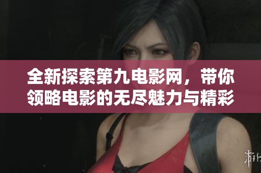 全新探索第九电影网，带你领略电影的无尽魅力与精彩！