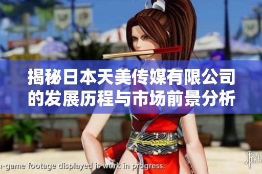 揭秘日本天美传媒有限公司的发展历程与市场前景分析