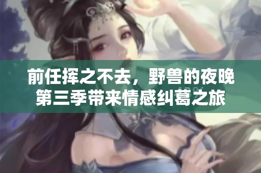 前任挥之不去，野兽的夜晚第三季带来情感纠葛之旅