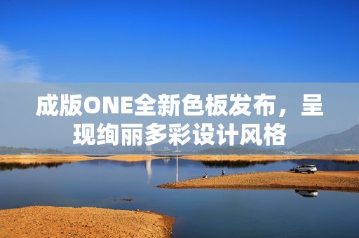 成版ONE全新色板发布，呈现绚丽多彩设计风格