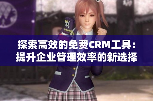 探索高效的免费CRM工具：提升企业管理效率的新选择