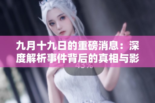 九月十九日的重磅消息：深度解析事件背后的真相与影响