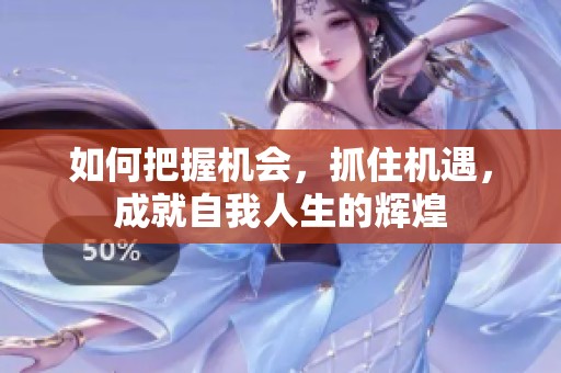 如何把握机会，抓住机遇，成就自我人生的辉煌