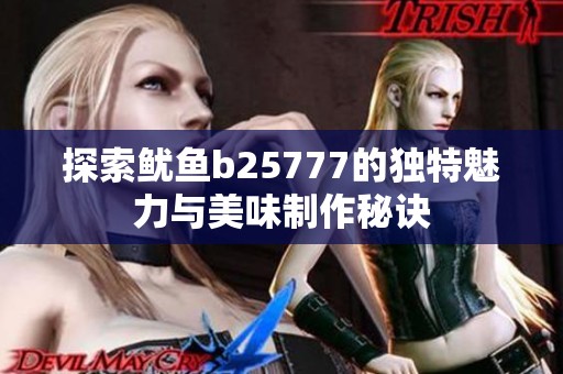 探索鱿鱼b25777的独特魅力与美味制作秘诀