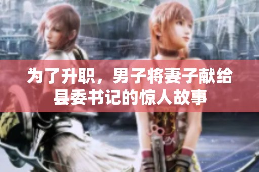 为了升职，男子将妻子献给县委书记的惊人故事