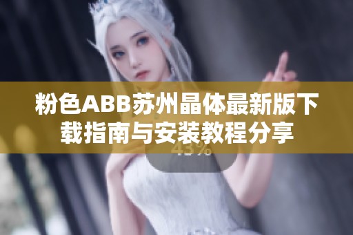 粉色ABB苏州晶体最新版下载指南与安装教程分享
