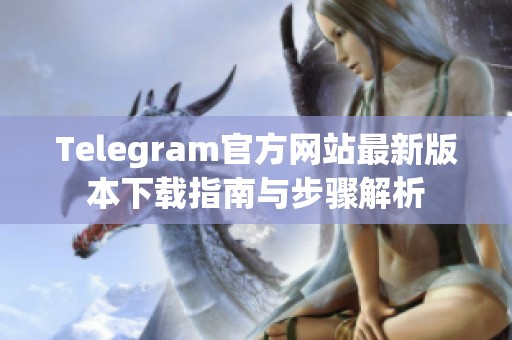 Telegram官方网站最新版本下载指南与步骤解析
