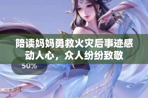 陪读妈妈勇救火灾后事迹感动人心，众人纷纷致敬