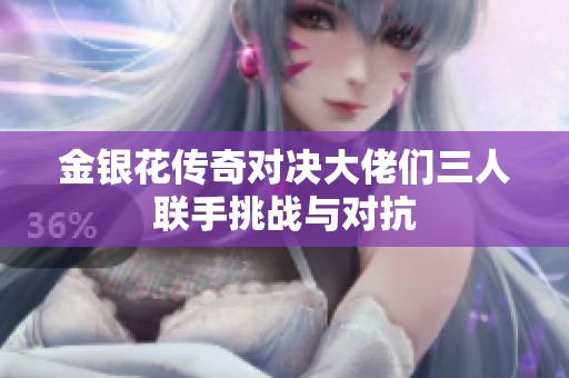 金银花传奇对决大佬们三人联手挑战与对抗