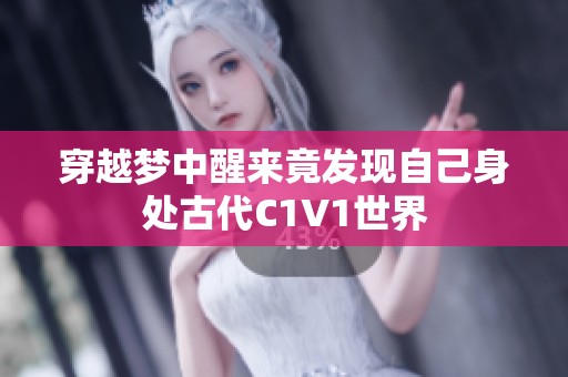 穿越梦中醒来竟发现自己身处古代C1V1世界