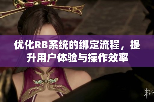 优化RB系统的绑定流程，提升用户体验与操作效率