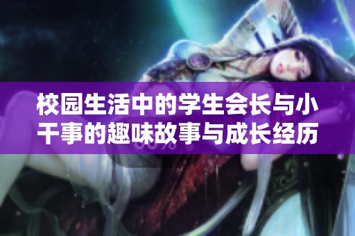 校园生活中的学生会长与小干事的趣味故事与成长经历