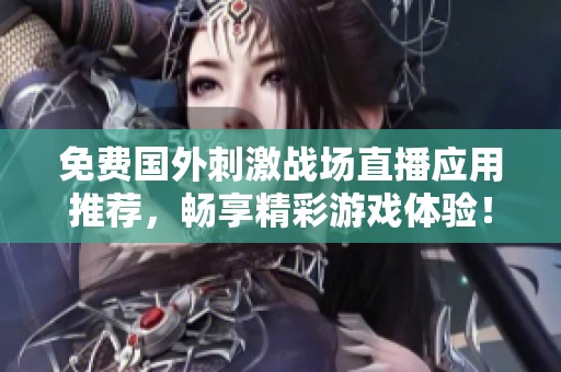 免费国外刺激战场直播应用推荐，畅享精彩游戏体验！